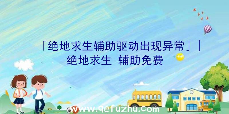 「绝地求生辅助驱动出现异常」|绝地求生